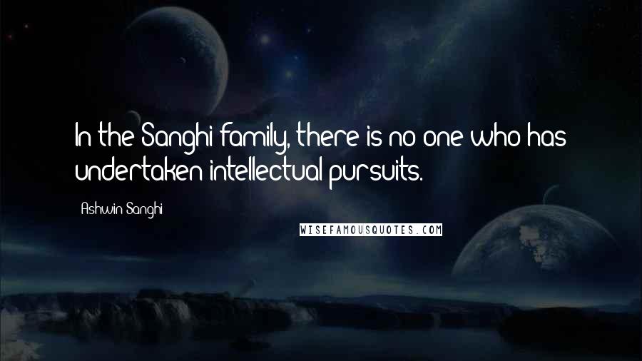 Ashwin Sanghi Quotes: In the Sanghi family, there is no one who has undertaken intellectual pursuits.