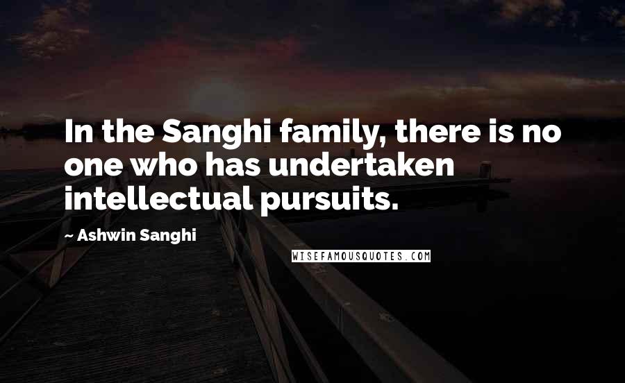 Ashwin Sanghi Quotes: In the Sanghi family, there is no one who has undertaken intellectual pursuits.