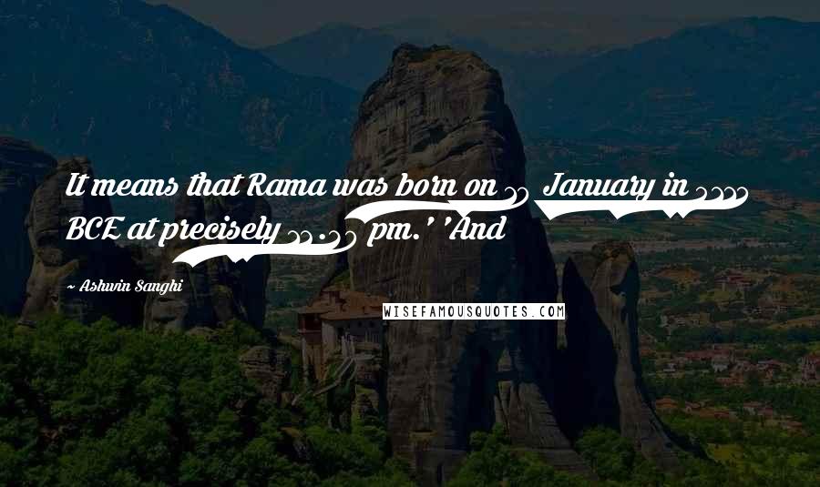 Ashwin Sanghi Quotes: It means that Rama was born on 10 January in 5114 BCE at precisely 12.30 pm.' 'And