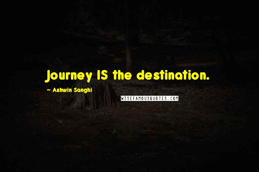 Ashwin Sanghi Quotes: Journey IS the destination.