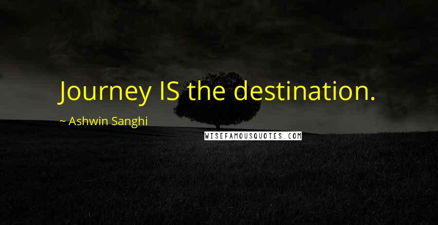 Ashwin Sanghi Quotes: Journey IS the destination.
