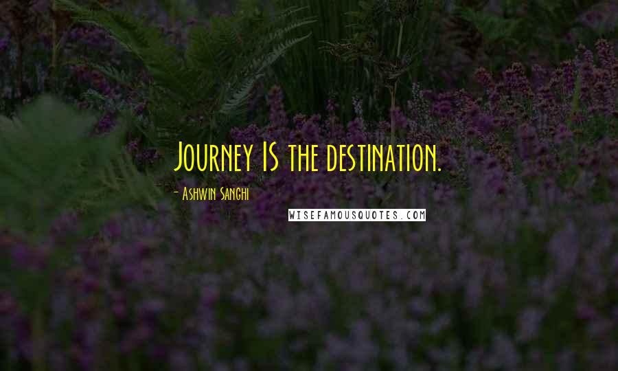 Ashwin Sanghi Quotes: Journey IS the destination.