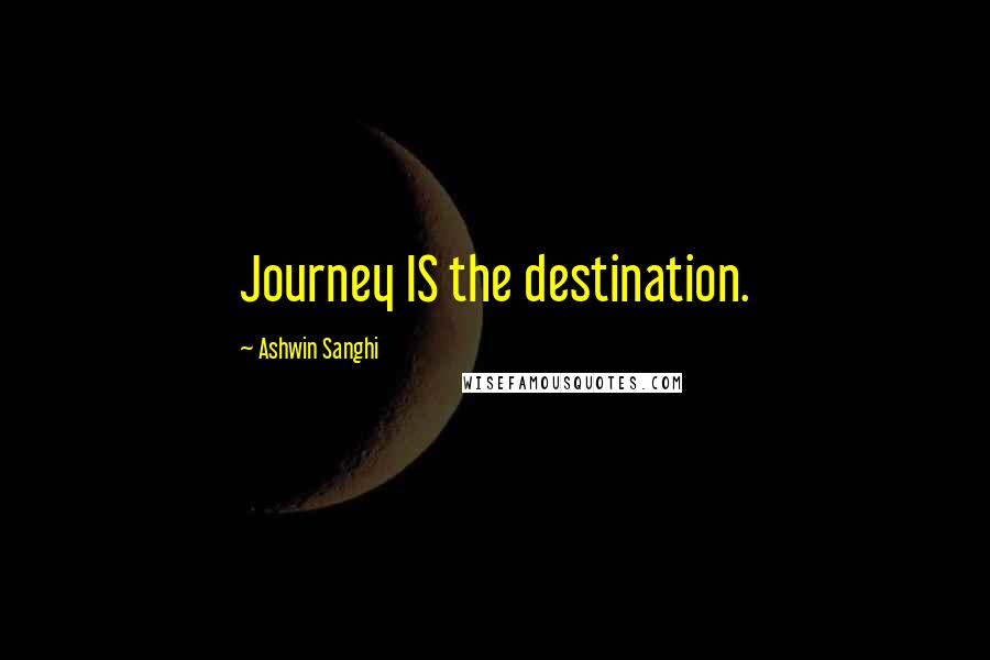 Ashwin Sanghi Quotes: Journey IS the destination.