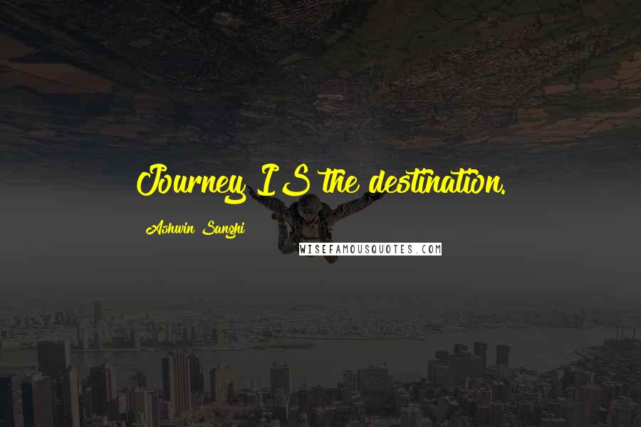 Ashwin Sanghi Quotes: Journey IS the destination.