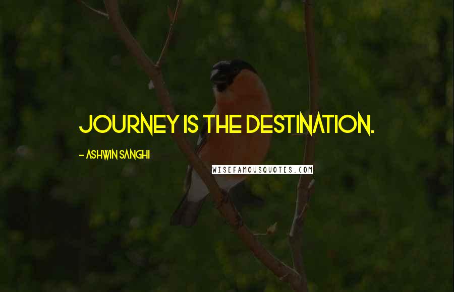 Ashwin Sanghi Quotes: Journey IS the destination.