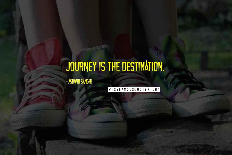 Ashwin Sanghi Quotes: Journey IS the destination.