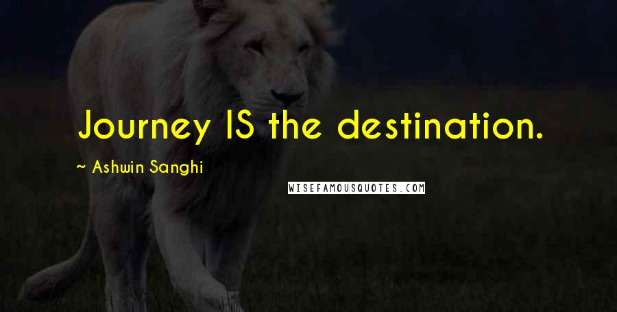 Ashwin Sanghi Quotes: Journey IS the destination.