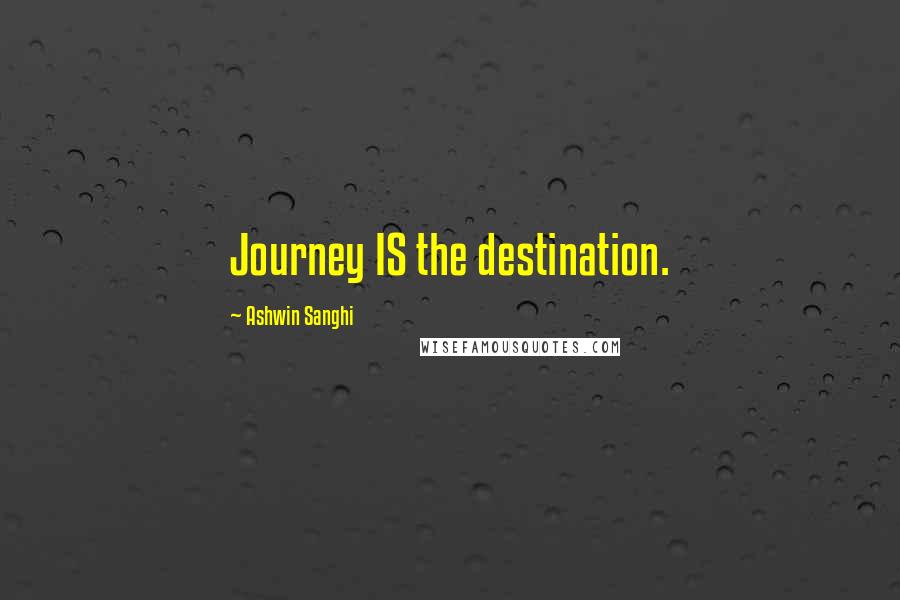 Ashwin Sanghi Quotes: Journey IS the destination.