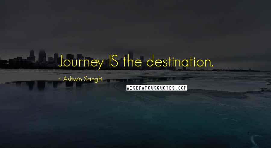 Ashwin Sanghi Quotes: Journey IS the destination.