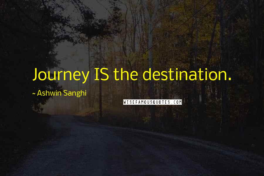 Ashwin Sanghi Quotes: Journey IS the destination.