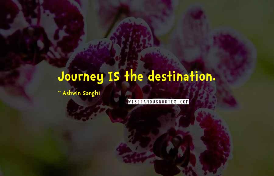 Ashwin Sanghi Quotes: Journey IS the destination.