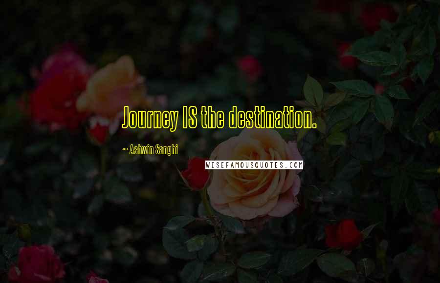 Ashwin Sanghi Quotes: Journey IS the destination.