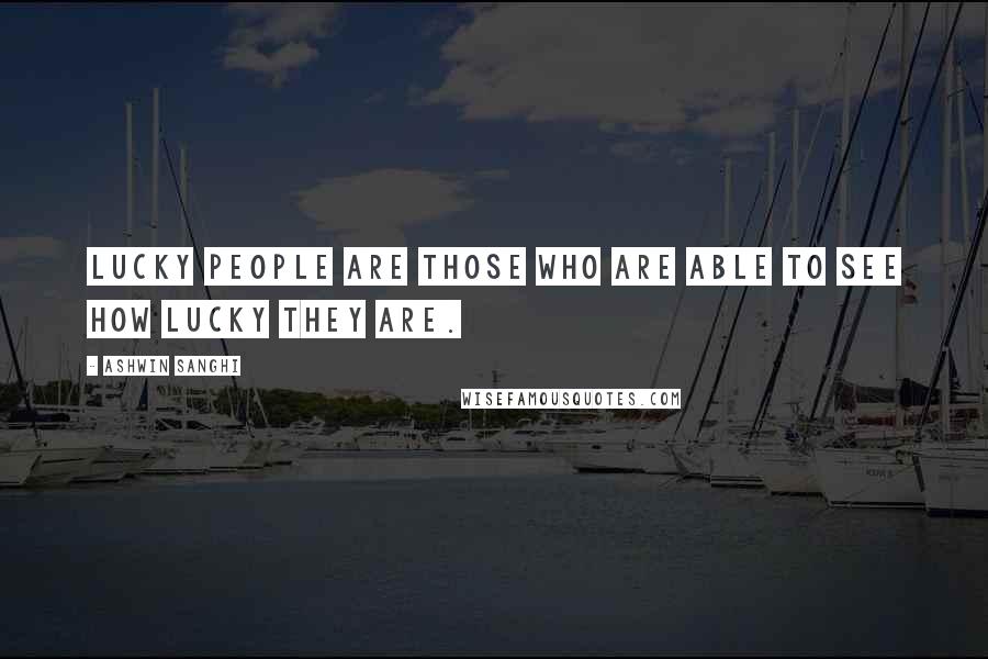 Ashwin Sanghi Quotes: Lucky people are those who are able to see how lucky they are.