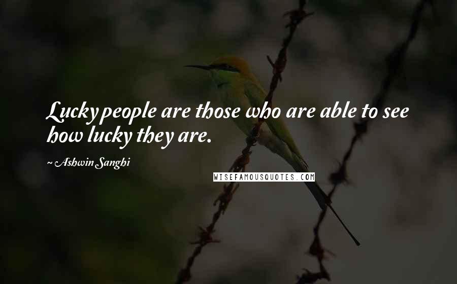 Ashwin Sanghi Quotes: Lucky people are those who are able to see how lucky they are.