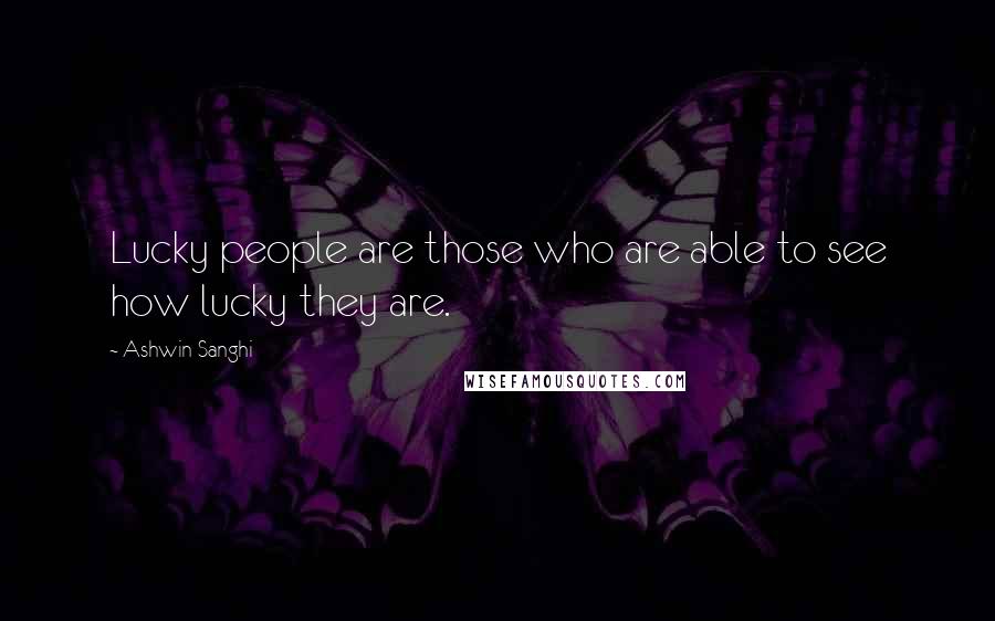 Ashwin Sanghi Quotes: Lucky people are those who are able to see how lucky they are.