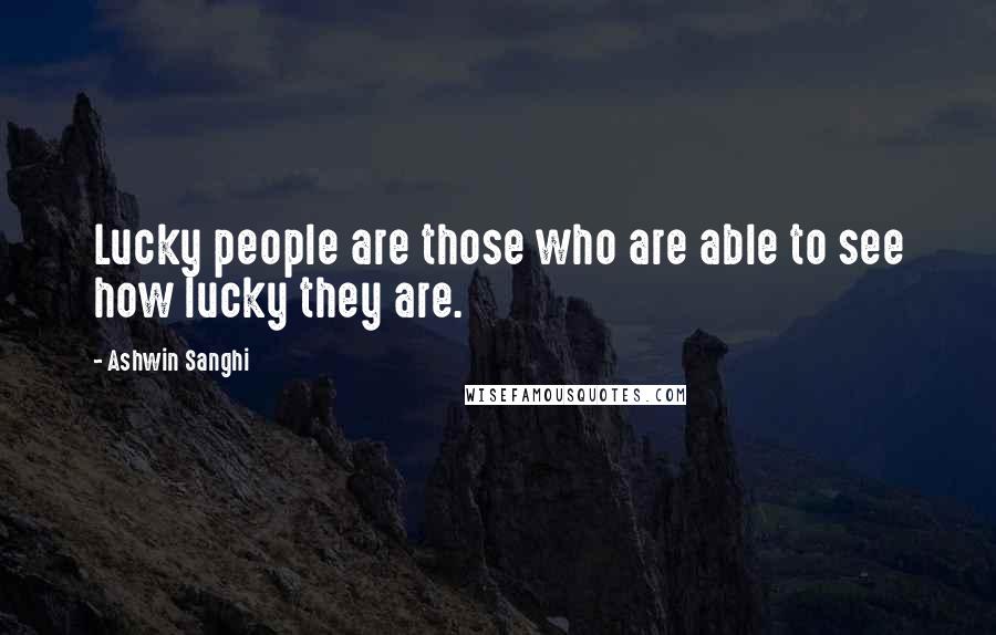 Ashwin Sanghi Quotes: Lucky people are those who are able to see how lucky they are.