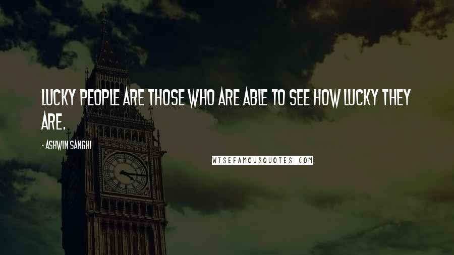 Ashwin Sanghi Quotes: Lucky people are those who are able to see how lucky they are.