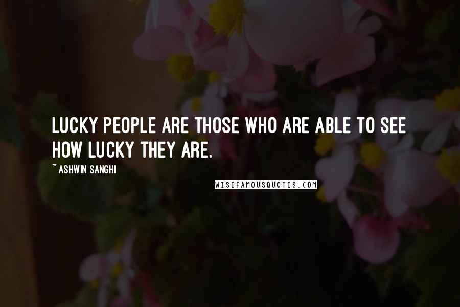 Ashwin Sanghi Quotes: Lucky people are those who are able to see how lucky they are.