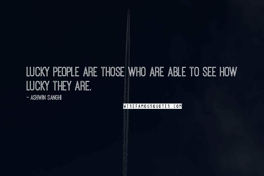 Ashwin Sanghi Quotes: Lucky people are those who are able to see how lucky they are.