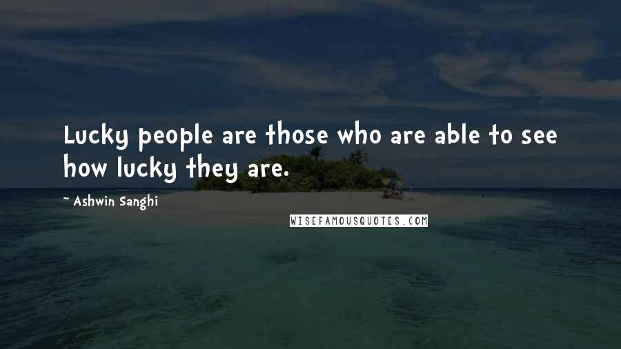 Ashwin Sanghi Quotes: Lucky people are those who are able to see how lucky they are.