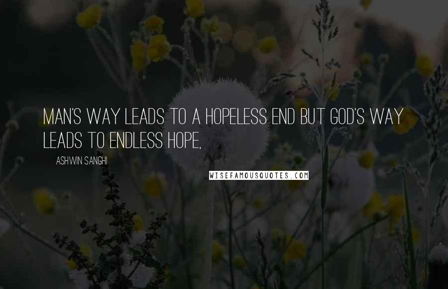 Ashwin Sanghi Quotes: Man's way leads to a hopeless end but God's way leads to endless hope,