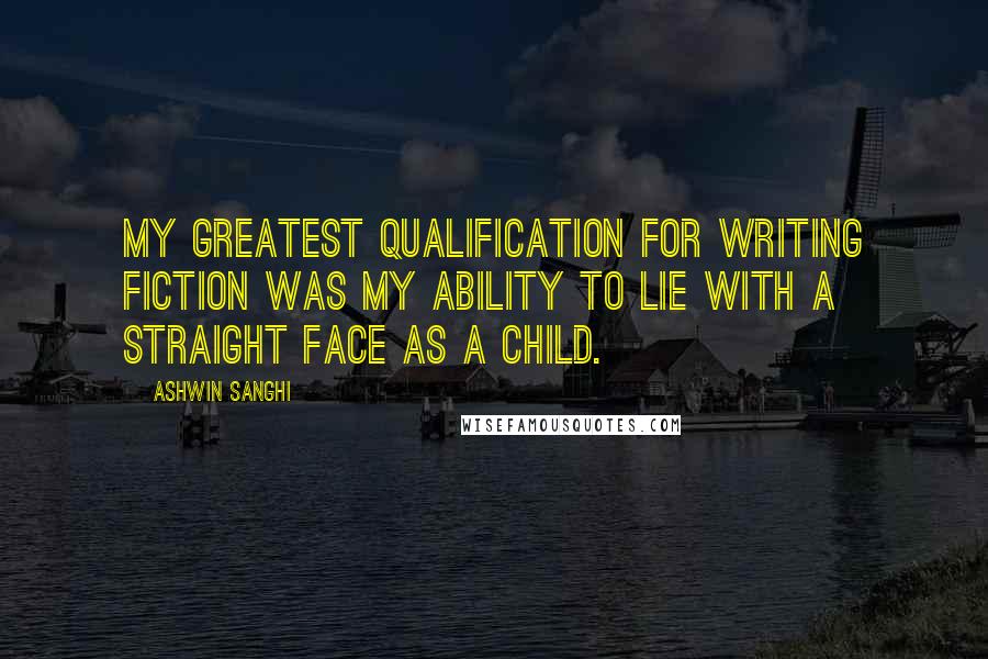 Ashwin Sanghi Quotes: My greatest qualification for writing fiction was my ability to lie with a straight face as a child.