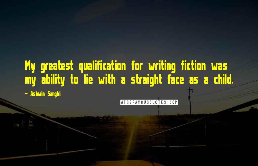 Ashwin Sanghi Quotes: My greatest qualification for writing fiction was my ability to lie with a straight face as a child.