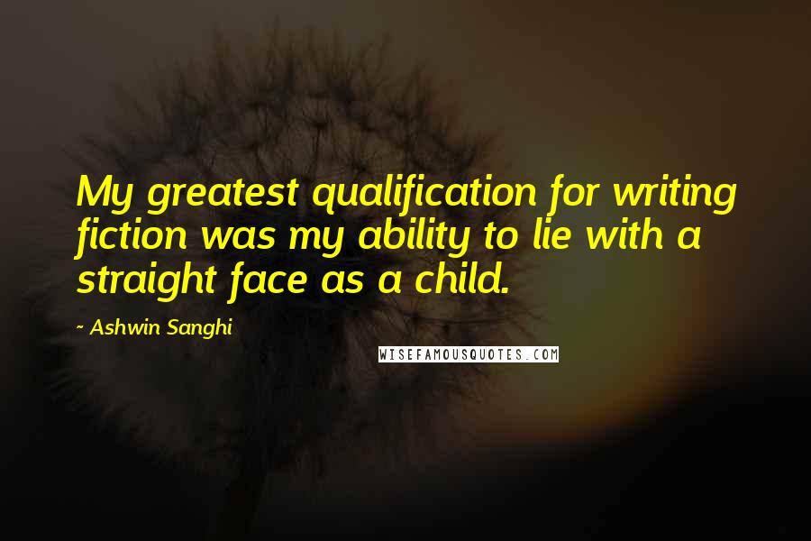 Ashwin Sanghi Quotes: My greatest qualification for writing fiction was my ability to lie with a straight face as a child.