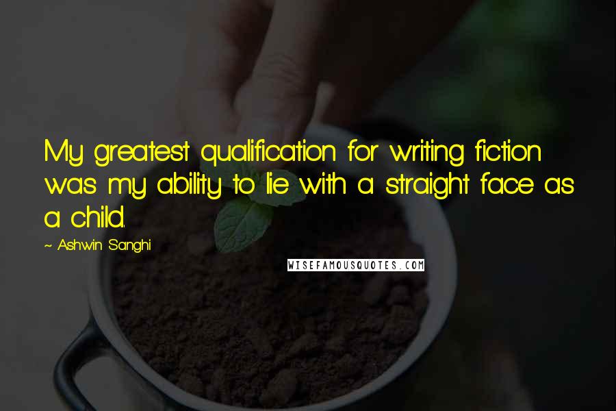 Ashwin Sanghi Quotes: My greatest qualification for writing fiction was my ability to lie with a straight face as a child.