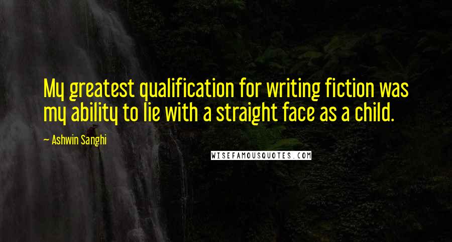 Ashwin Sanghi Quotes: My greatest qualification for writing fiction was my ability to lie with a straight face as a child.
