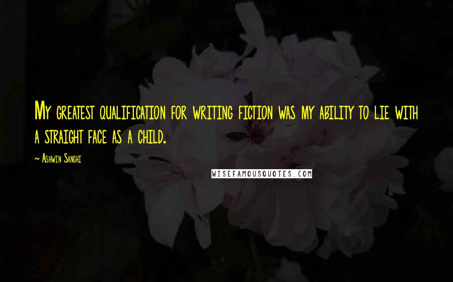 Ashwin Sanghi Quotes: My greatest qualification for writing fiction was my ability to lie with a straight face as a child.