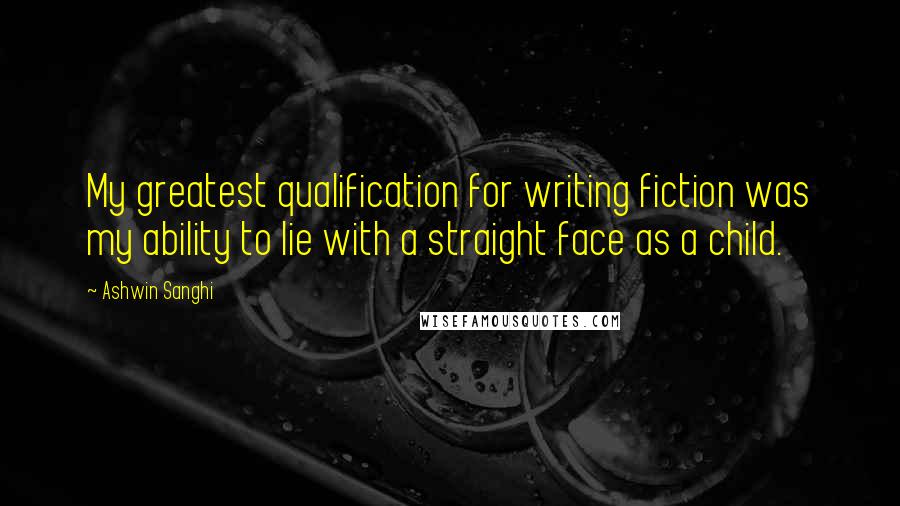 Ashwin Sanghi Quotes: My greatest qualification for writing fiction was my ability to lie with a straight face as a child.