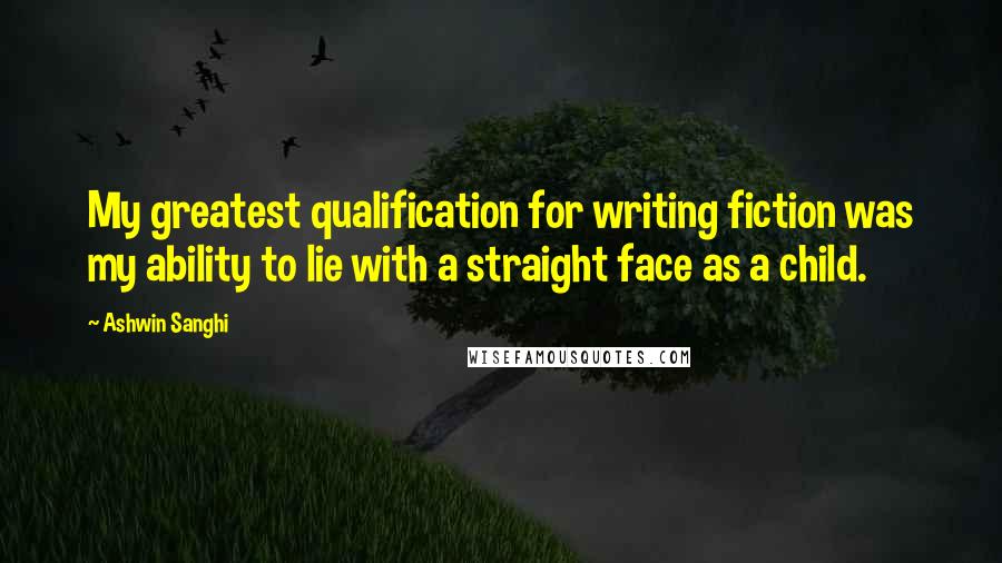 Ashwin Sanghi Quotes: My greatest qualification for writing fiction was my ability to lie with a straight face as a child.