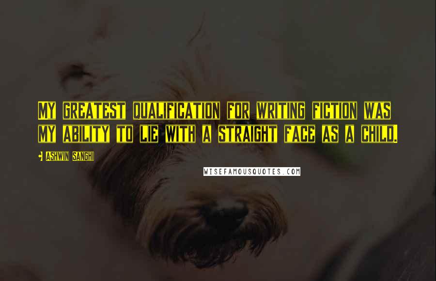 Ashwin Sanghi Quotes: My greatest qualification for writing fiction was my ability to lie with a straight face as a child.