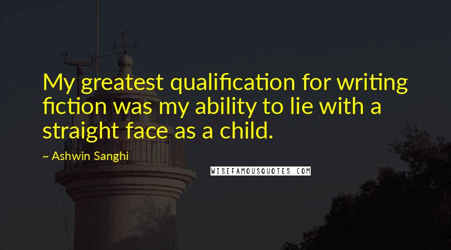 Ashwin Sanghi Quotes: My greatest qualification for writing fiction was my ability to lie with a straight face as a child.