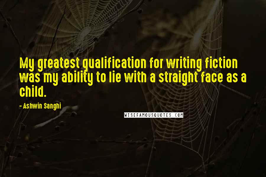 Ashwin Sanghi Quotes: My greatest qualification for writing fiction was my ability to lie with a straight face as a child.