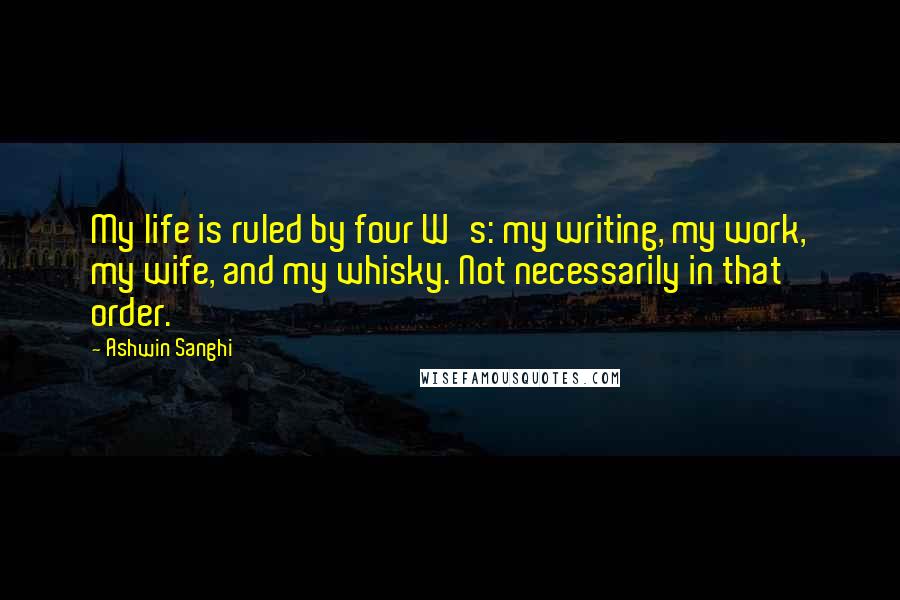 Ashwin Sanghi Quotes: My life is ruled by four W's: my writing, my work, my wife, and my whisky. Not necessarily in that order.