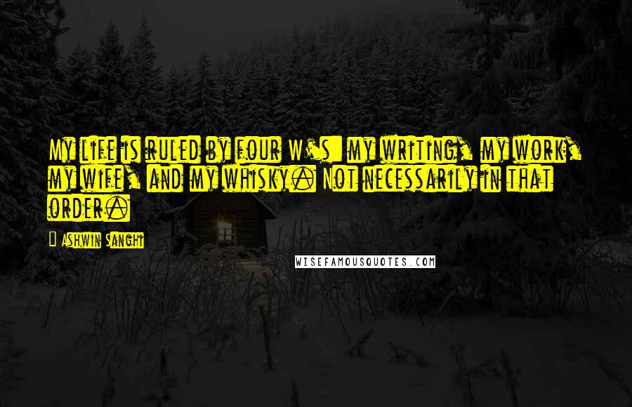 Ashwin Sanghi Quotes: My life is ruled by four W's: my writing, my work, my wife, and my whisky. Not necessarily in that order.