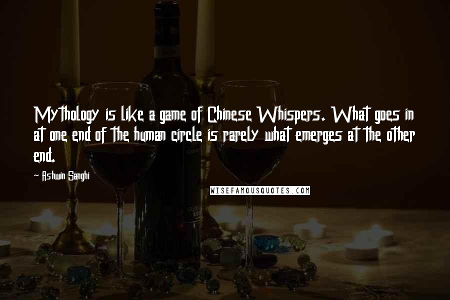 Ashwin Sanghi Quotes: Mythology is like a game of Chinese Whispers. What goes in at one end of the human circle is rarely what emerges at the other end.