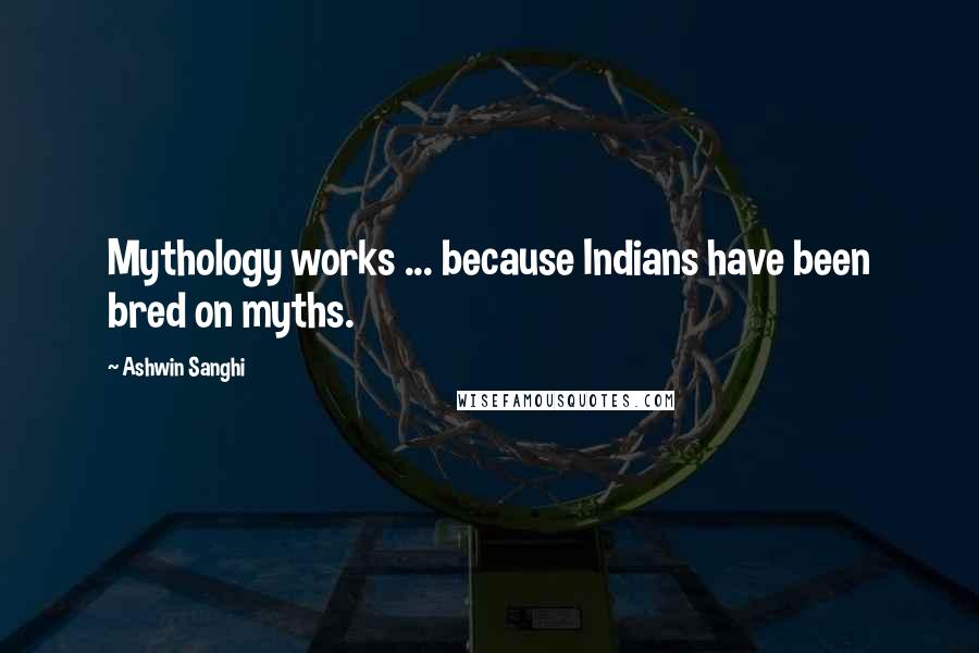 Ashwin Sanghi Quotes: Mythology works ... because Indians have been bred on myths.
