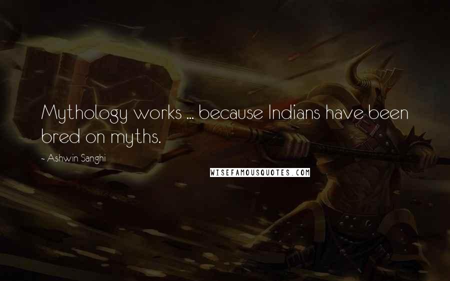 Ashwin Sanghi Quotes: Mythology works ... because Indians have been bred on myths.