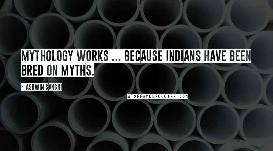Ashwin Sanghi Quotes: Mythology works ... because Indians have been bred on myths.