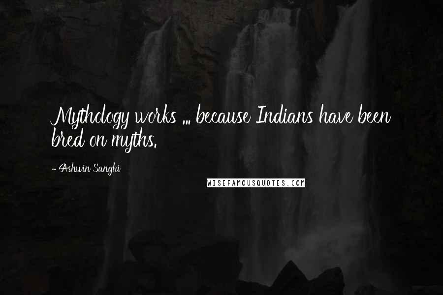 Ashwin Sanghi Quotes: Mythology works ... because Indians have been bred on myths.
