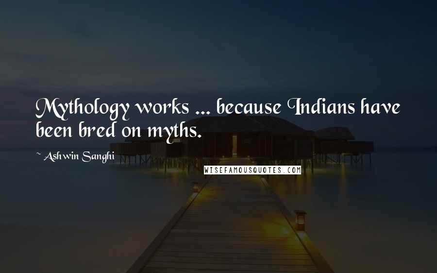 Ashwin Sanghi Quotes: Mythology works ... because Indians have been bred on myths.