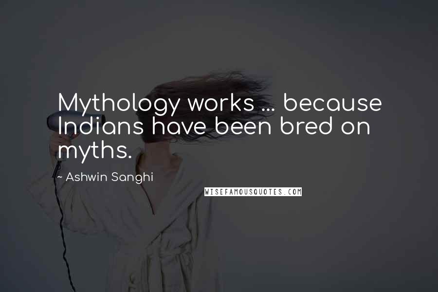 Ashwin Sanghi Quotes: Mythology works ... because Indians have been bred on myths.