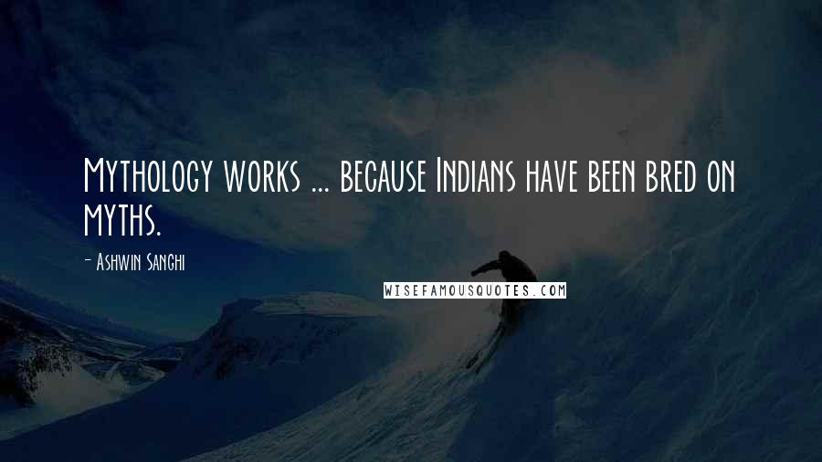 Ashwin Sanghi Quotes: Mythology works ... because Indians have been bred on myths.