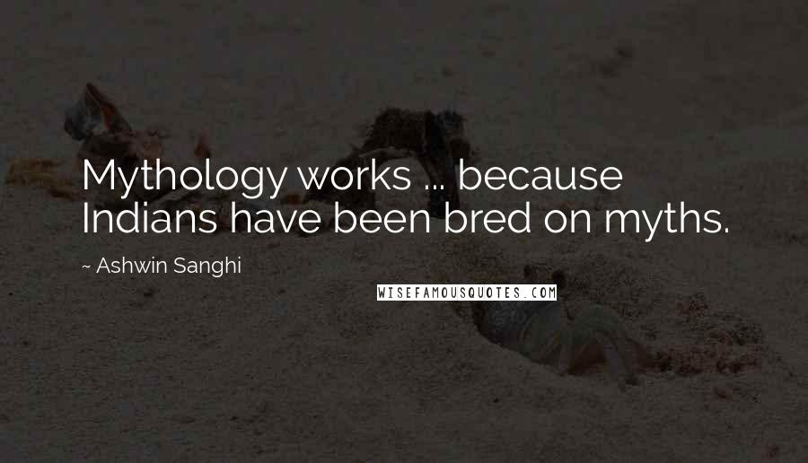 Ashwin Sanghi Quotes: Mythology works ... because Indians have been bred on myths.