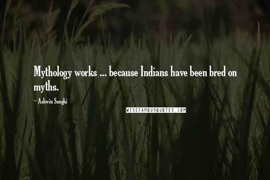 Ashwin Sanghi Quotes: Mythology works ... because Indians have been bred on myths.