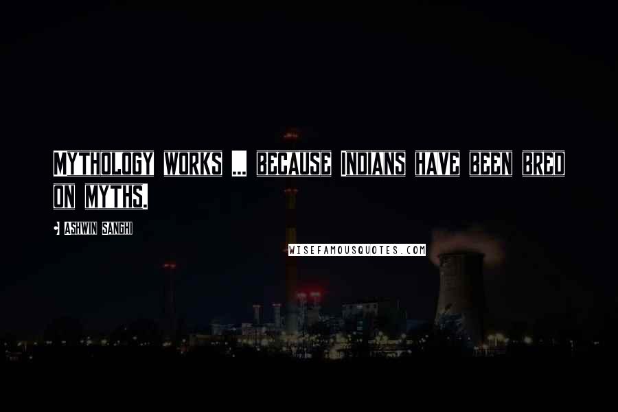 Ashwin Sanghi Quotes: Mythology works ... because Indians have been bred on myths.