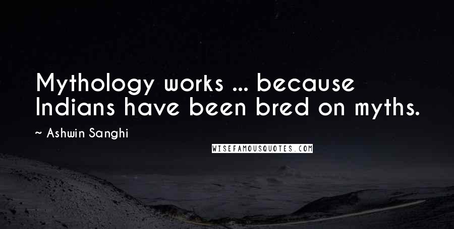 Ashwin Sanghi Quotes: Mythology works ... because Indians have been bred on myths.